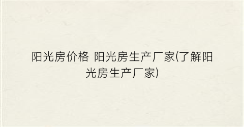 阳光房价格 阳光房生产厂家(了解阳光房生产厂家)